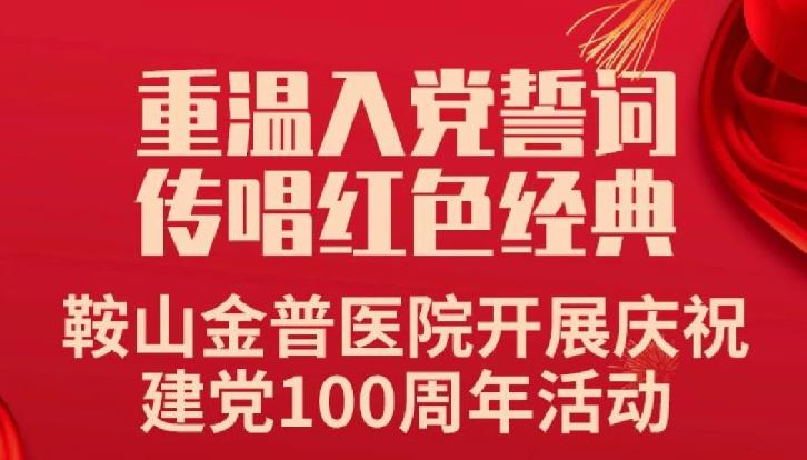 重溫入黨誓詞，傳唱紅色經(jīng)典——鞍山金普醫(yī)院開展慶祝建黨100周年活動(dòng)