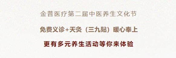 金普醫(yī)療第二屆中醫(yī)養(yǎng)生文化節(jié)：免費義診+天灸（三九貼）暖心奉上！更有多元養(yǎng)生活動等你來體驗！