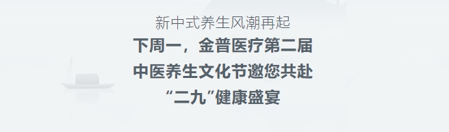 新中式養(yǎng)生風潮再起！下周一，金普醫(yī)療第二屆中醫(yī)養(yǎng)生文化節(jié)邀您共赴“二九”健康盛宴