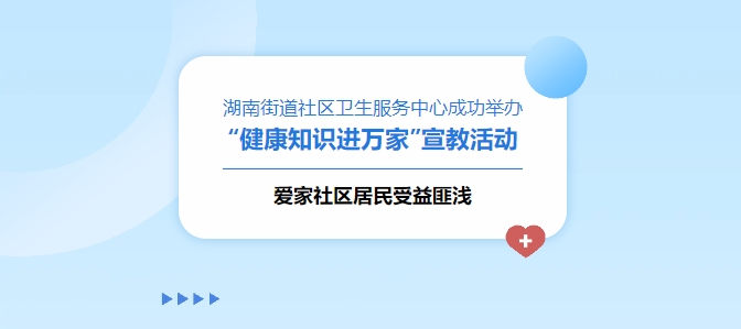 湖南街道社區(qū)衛(wèi)生服務中心成功舉辦“健康知識進萬家”宣教活動，愛家社區(qū)居民受益匪淺！