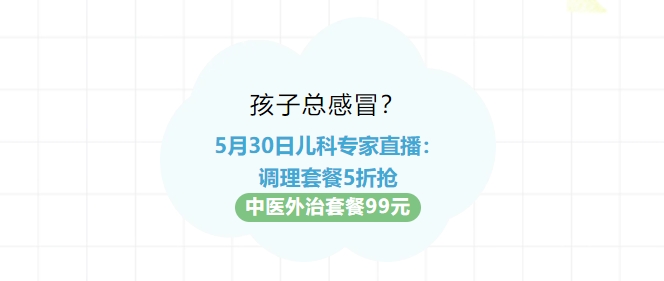 孩子總感冒？5月30日兒科專家直播：調理套餐5折搶！中醫(yī)外治套餐99元！
