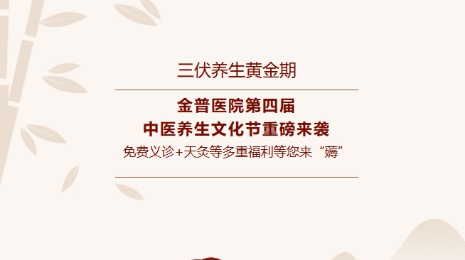 【三伏養(yǎng)生黃金期】金普醫(yī)院第四屆中醫(yī)養(yǎng)生文化節(jié)重磅來(lái)襲，免費(fèi)義診+天灸等多重福利等您來(lái)“薅”！